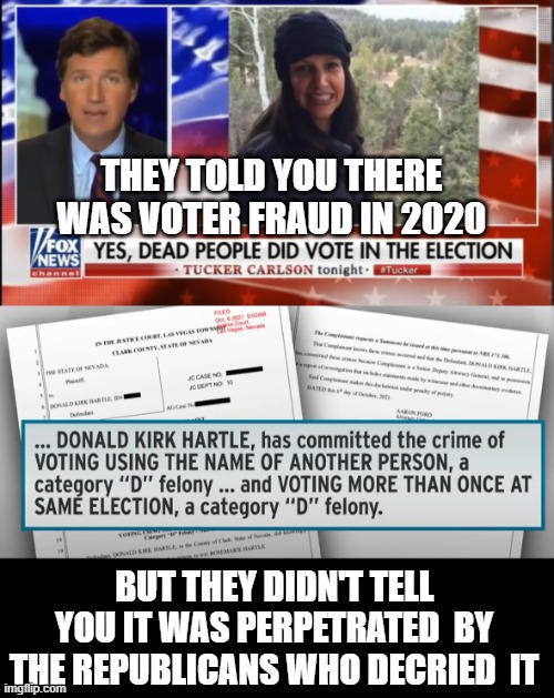 Yes, there was voter fraud in 2020... | THEY TOLD YOU THERE WAS VOTER FRAUD IN 2020; BUT THEY DIDN'T TELL YOU IT WAS PERPETRATED  BY THE REPUBLICANS WHO DECRIED  IT | image tagged in gop fraud,gop lies,dirty gop,trump fraud,gop criminals | made w/ Imgflip meme maker