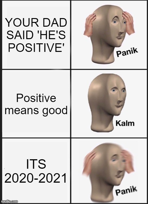 *insert good title here* | YOUR DAD SAID 'HE'S POSITIVE'; Positive means good; ITS 2020-2021 | image tagged in memes,panik kalm panik,covid-19 | made w/ Imgflip meme maker