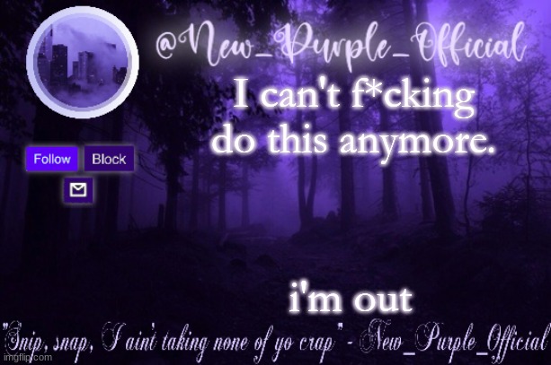 Purple's Announcement | I can't f*cking do this anymore. i'm out | image tagged in purple's announcement | made w/ Imgflip meme maker