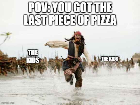 AaAaaAAA | POV: YOU GOT THE LAST PIECE OF PIZZA; THE KIDS; THE KIDS | image tagged in memes,jack sparrow being chased,funky | made w/ Imgflip meme maker