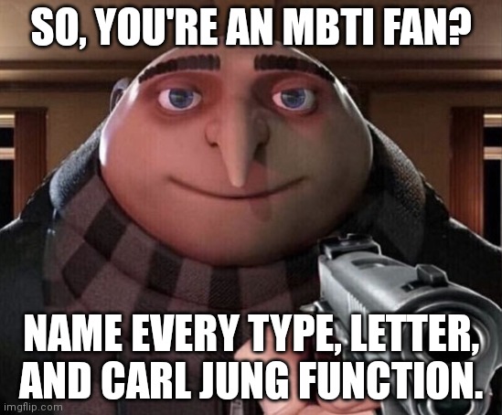 Only those whom know of mbti will get it | SO, YOU'RE AN MBTI FAN? NAME EVERY TYPE, LETTER, AND CARL JUNG FUNCTION. | image tagged in gru gun,mbti,myers briggs,cognitive dissonance,minions | made w/ Imgflip meme maker