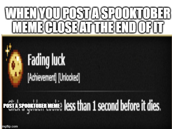 Spooktober is about to die |  WHEN YOU POST A SPOOKTOBER MEME CLOSE AT THE END OF IT; POST A SPOOKTOBER MEME | image tagged in spooktober,almost,dead meme,mymemesareterrible | made w/ Imgflip meme maker