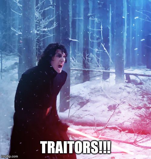 Kylo Ren Traitor | TRAITORS!!! | image tagged in kylo ren traitor | made w/ Imgflip meme maker