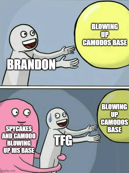 Running Away Balloon Meme | BLOWING UP CAMODOS BASE; BRANDON; BLOWING UP CAMODOS BASE; SPYCAKES AND CAMODO BLOWING UP HIS BASE; TFG | image tagged in memes,running away balloon | made w/ Imgflip meme maker