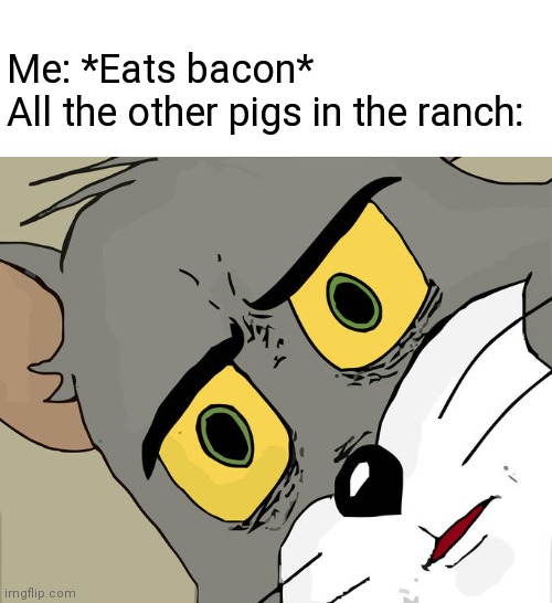 Cannibal hog | Me: *Eats bacon*
All the other pigs in the ranch: | image tagged in memes,unsettled tom,cannibalism,pig,pigs | made w/ Imgflip meme maker
