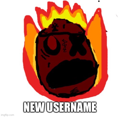 Angy man burns alive | NEW USERNAME | image tagged in angy man burns alive | made w/ Imgflip meme maker