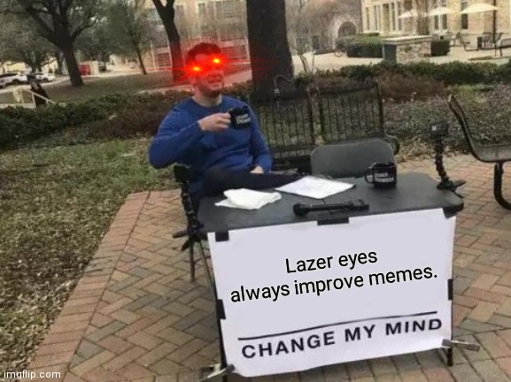 Lazer make memes better I think | Lazer eyes always improve memes. | image tagged in memes,change my mind,nani,star blazers | made w/ Imgflip meme maker