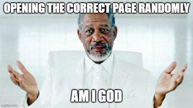 GoD MeMe | OPENING THE CORRECT PAGE RANDOMLY; AM I GOD | image tagged in i am god | made w/ Imgflip meme maker