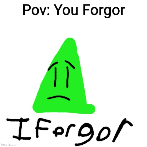 we forgor ? (Mod note: i think we forgor) | Pov: You Forgor | image tagged in memes,blank transparent square | made w/ Imgflip meme maker