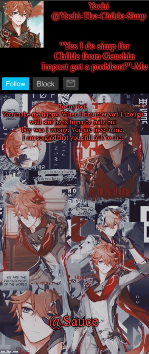 Yachi's Childe temp | To my bsf.
You make me happy. When I first met you I though well shit he is finna be rude but boy was I wrong. You are nice to me. I am so glad that you still talk to me. @Sauce | image tagged in yachi's childe temp | made w/ Imgflip meme maker
