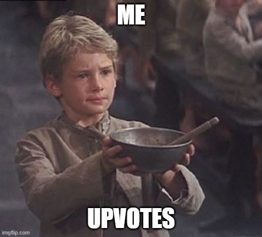 Please sir may I have some more | ME; UPVOTES | image tagged in please sir may i have some more | made w/ Imgflip meme maker