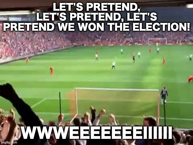 If you remember Tottenham doing this in 2014, then this is funny. | LET'S PRETEND, LET'S PRETEND, LET'S PRETEND WE WON THE ELECTION! WWWEEEEEEEIIIIII | image tagged in memes,unfunny | made w/ Imgflip meme maker