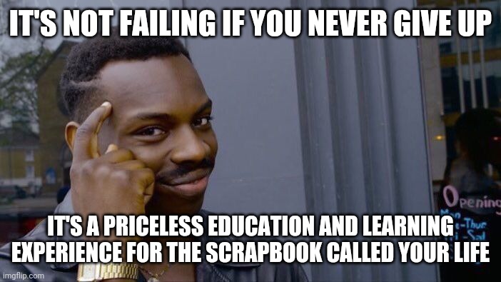 Roll Safe Think About It Meme | IT'S NOT FAILING IF YOU NEVER GIVE UP; IT'S A PRICELESS EDUCATION AND LEARNING EXPERIENCE FOR THE SCRAPBOOK CALLED YOUR LIFE | image tagged in memes,roll safe think about it | made w/ Imgflip meme maker