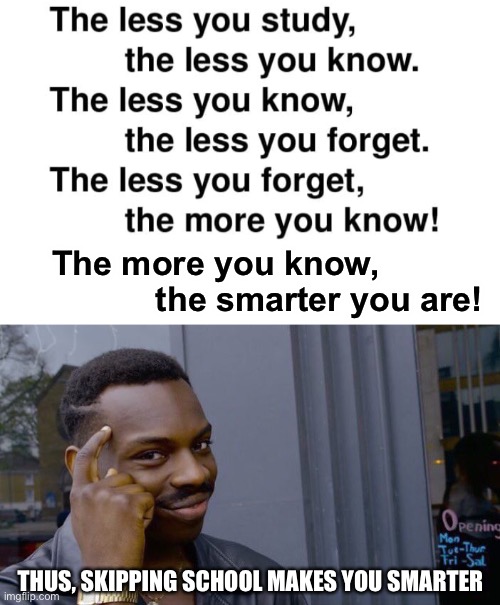 school is making us dumber | The more you know,
           the smarter you are! THUS, SKIPPING SCHOOL MAKES YOU SMARTER | image tagged in roll safe think about it,infinite iq,skipping school,mega brain power,logic,school | made w/ Imgflip meme maker