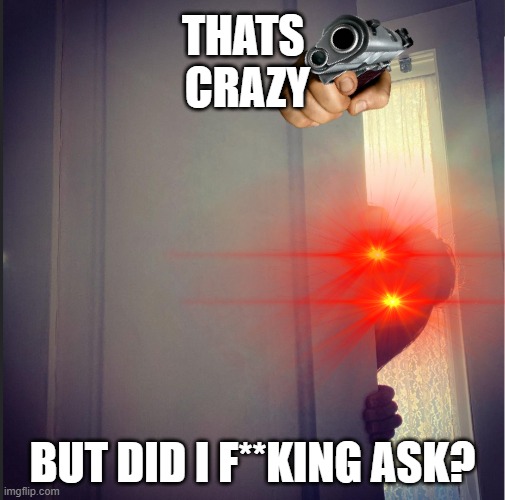 Laser Eyes | THATS 
CRAZY; BUT DID I F**KING ASK? | image tagged in laser eyes | made w/ Imgflip meme maker