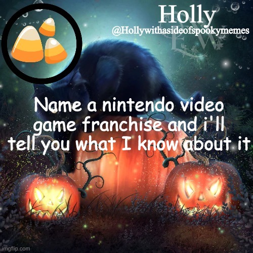 Holly Halloween announcement | Name a nintendo video game franchise and i'll tell you what I know about it | image tagged in holly halloween announcement | made w/ Imgflip meme maker