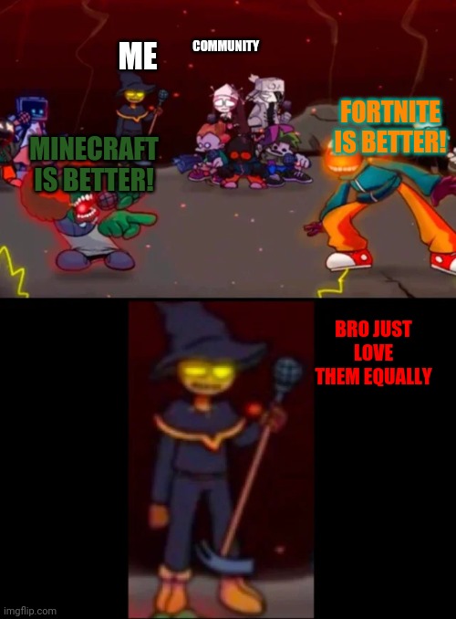 Guys fortnite is good, MC is good. Imagine how much time they put into making those games and being hated on. |  ME; COMMUNITY; FORTNITE IS BETTER! MINECRAFT IS BETTER! BRO JUST LOVE THEM EQUALLY | image tagged in zardy's pure dissapointment | made w/ Imgflip meme maker