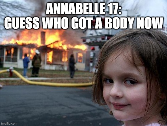 THESE ANNABELLE SEQUELS KEEP GETTING CRAZIER AND CRAZIER | ANNABELLE 17:
GUESS WHO GOT A BODY NOW | image tagged in memes,disaster girl | made w/ Imgflip meme maker