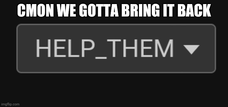 AAAAAA | CMON WE GOTTA BRING IT BACK | image tagged in e | made w/ Imgflip meme maker