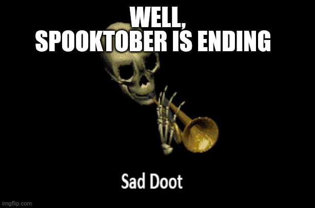 Sed doot | SPOOKTOBER IS ENDING; WELL, | image tagged in sad doot | made w/ Imgflip meme maker