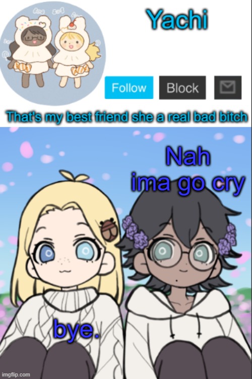 Cya until next time. | Nah ima go cry; bye. | image tagged in yachi's yachi and cinna temp | made w/ Imgflip meme maker