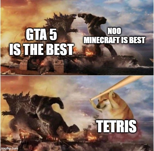 we know the winner |  NOO MINECRAFT IS BEST; GTA 5 IS THE BEST; TETRIS | image tagged in kong godzilla doge | made w/ Imgflip meme maker