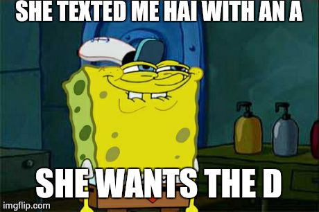 Don't You Squidward | SHE TEXTED ME HAI WITH AN A SHE WANTS THE D | image tagged in memes,dont you squidward | made w/ Imgflip meme maker