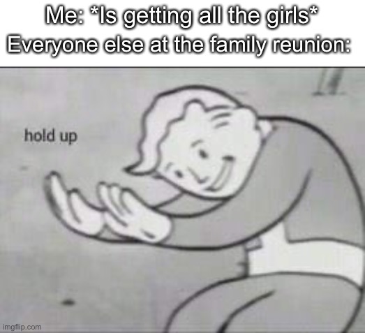 SWEET HOME ALABAMA | Me: *Is getting all the girls*; Everyone else at the family reunion: | image tagged in fallout hold up,sweet home alabama,hold up | made w/ Imgflip meme maker