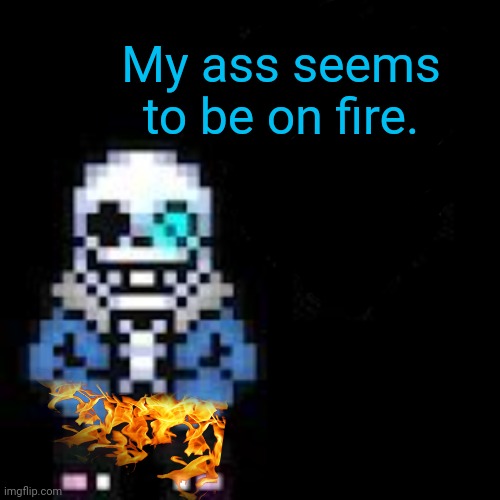Sans tries out the flaming toilet | My ass seems to be on fire. | image tagged in undertale sans,flaming toilet,flames,sans,but why tho | made w/ Imgflip meme maker