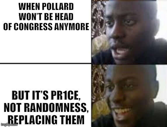 And also, when choosing members to represent Congress, NEVER pick Andrew or Chthonic and it will be hard to find active in-strea | WHEN POLLARD WON’T BE HEAD OF CONGRESS ANYMORE; BUT IT’S PR1CE, NOT RANDOMNESS, REPLACING THEM | image tagged in oh no oh yeah | made w/ Imgflip meme maker