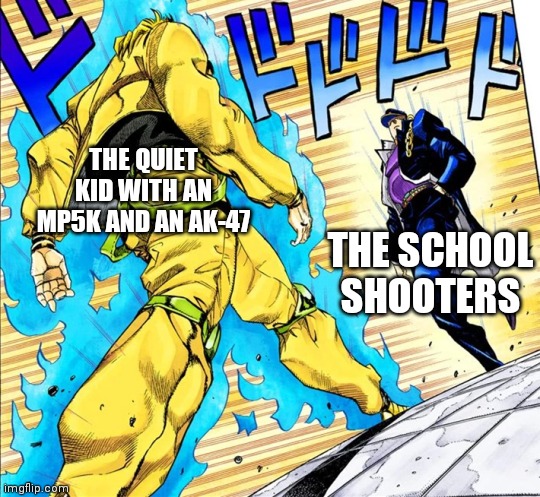 I think the quiet kid wins here | THE QUIET KID WITH AN MP5K AND AN AK-47; THE SCHOOL SHOOTERS | image tagged in jojo's walk | made w/ Imgflip meme maker