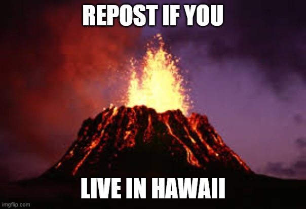 No one except me reposts of course | REPOST IF YOU; LIVE IN HAWAII | image tagged in hawaiian volcano | made w/ Imgflip meme maker