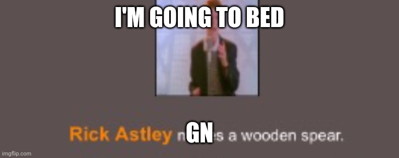 balls | I'M GOING TO BED; GN | image tagged in rick astley | made w/ Imgflip meme maker