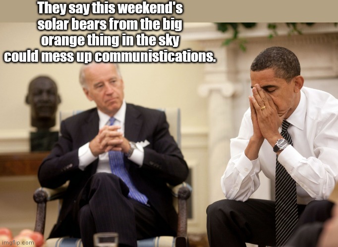 Biden on helioseismology | They say this weekend's solar bears from the big orange thing in the sky could mess up communistications. | image tagged in obama biden hands,joe biden,idiot,dementia,political humor | made w/ Imgflip meme maker