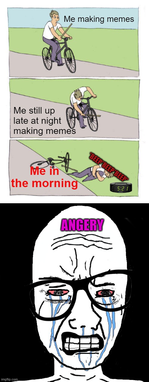 LATE NIGHT MEMING | Me making memes; Me still up
late at night 
making memes; Me in the morning; *BEEP*BEEP*BEEP*; ANGERY | image tagged in memes,bike fall,wojak crying | made w/ Imgflip meme maker