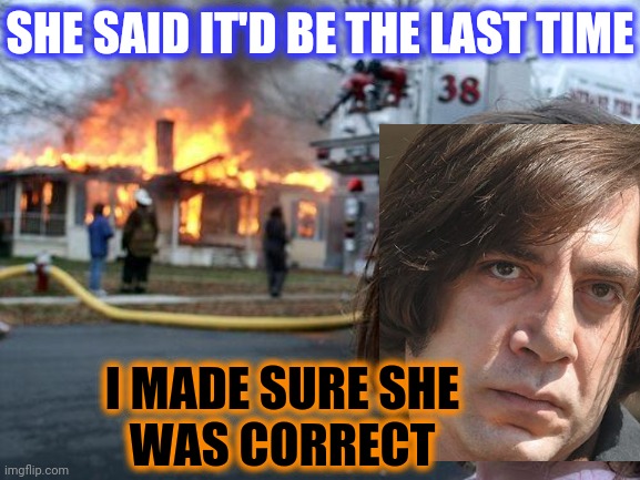 Disaster Girl Meme | SHE SAID IT'D BE THE LAST TIME I MADE SURE SHE
WAS CORRECT | image tagged in memes,disaster girl | made w/ Imgflip meme maker