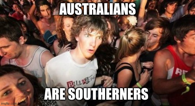 I mean, they do use the word "reckon". | AUSTRALIANS; ARE SOUTHERNERS | image tagged in memes,sudden clarity clarence,australia,australians,southern,mind blown | made w/ Imgflip meme maker