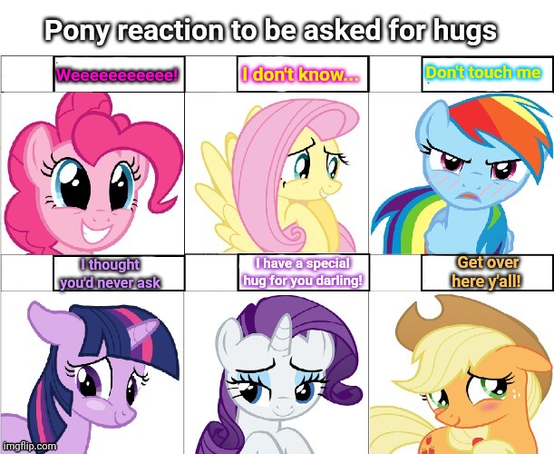 My little pony reactions | Pony reaction to be asked for hugs; Weeeeeeeeeee! Don't touch me; I don't know... I have a special hug for you darling! Get over here y'all! I thought you'd never ask | image tagged in pony reaction,free,hugs,mane six | made w/ Imgflip meme maker