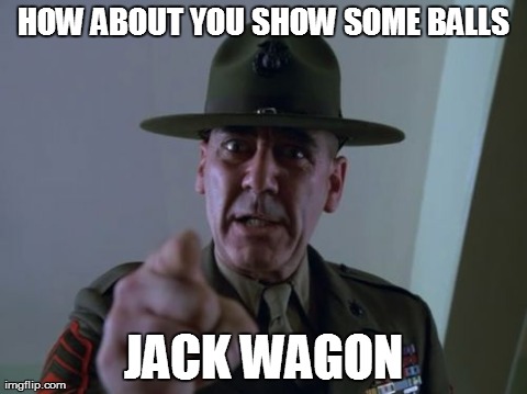 Sergeant Hartmann Meme | HOW ABOUT YOU SHOW SOME BALLS JACK WAGON | image tagged in memes,sergeant hartmann | made w/ Imgflip meme maker