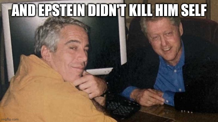 Epstein Clinton Memes | AND EPSTEIN DIDN'T KILL HIM SELF | image tagged in epstein clinton memes | made w/ Imgflip meme maker