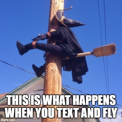 Texting witch | THIS IS WHAT HAPPENS WHEN YOU TEXT AND FLY | image tagged in funny | made w/ Imgflip meme maker