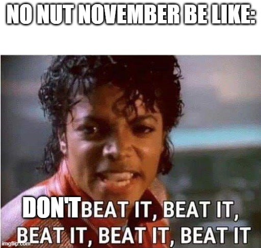 Just beat it , beat it | NO NUT NOVEMBER BE LIKE:; DON'T | image tagged in just beat it beat it | made w/ Imgflip meme maker