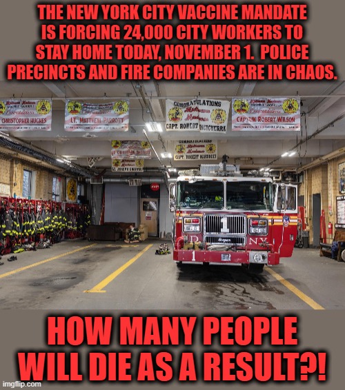 The totalitarian proclivities of democrat politicians overrule public safety | THE NEW YORK CITY VACCINE MANDATE IS FORCING 24,000 CITY WORKERS TO STAY HOME TODAY, NOVEMBER 1.  POLICE PRECINCTS AND FIRE COMPANIES ARE IN CHAOS. HOW MANY PEOPLE WILL DIE AS A RESULT?! | image tagged in memes,new york,vaccine,mandate,police,firefighters | made w/ Imgflip meme maker