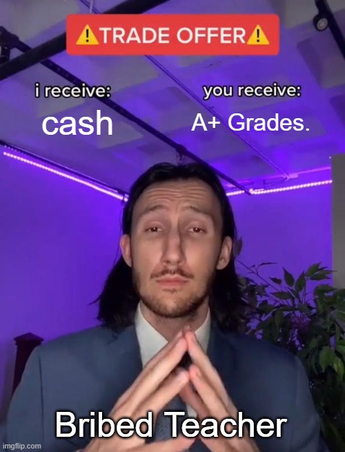 school. | cash; A+ Grades. Bribed Teacher | image tagged in trade offer | made w/ Imgflip meme maker