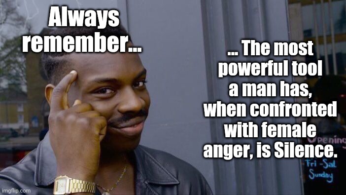 Just smart man things | ... The most powerful tool a man has, when confronted with female anger, is Silence. Always remember... | image tagged in memes,roll safe think about it | made w/ Imgflip meme maker