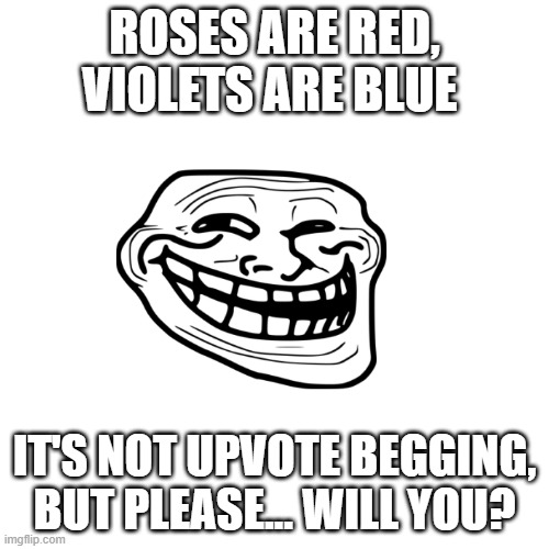 Blank Transparent Square Meme | ROSES ARE RED,
VIOLETS ARE BLUE; IT'S NOT UPVOTE BEGGING,
BUT PLEASE... WILL YOU? | image tagged in memes,blank transparent square | made w/ Imgflip meme maker