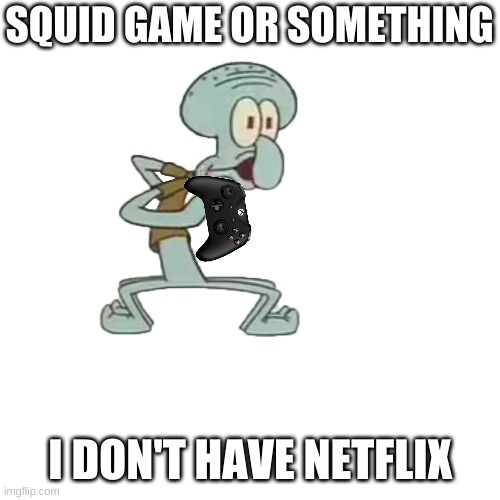 this is true | SQUID GAME OR SOMETHING; I DON'T HAVE NETFLIX | image tagged in squid game | made w/ Imgflip meme maker