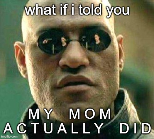What if i told you | what if i told you M Y    M O M     A C T U A L L Y    D I D | image tagged in what if i told you | made w/ Imgflip meme maker