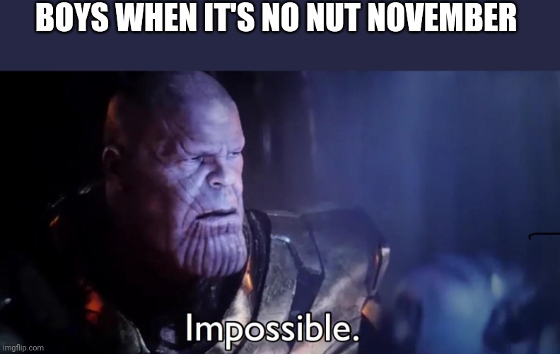 Its true | BOYS WHEN IT'S NO NUT NOVEMBER | image tagged in thanos impossible | made w/ Imgflip meme maker