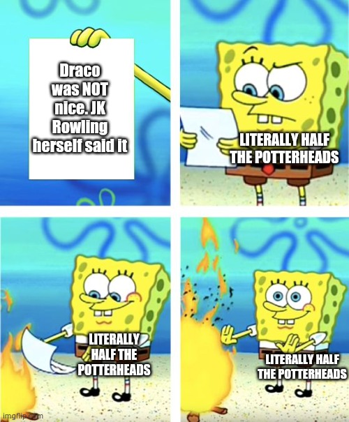 For real why y'all keep simping for him | Draco was NOT nice. JK Rowling herself said it; LITERALLY HALF THE POTTERHEADS; LITERALLY HALF THE POTTERHEADS; LITERALLY HALF THE POTTERHEADS | image tagged in spongebob burning paper,harry potter,draco malfoy,harry potter meme,memes,so true memes | made w/ Imgflip meme maker